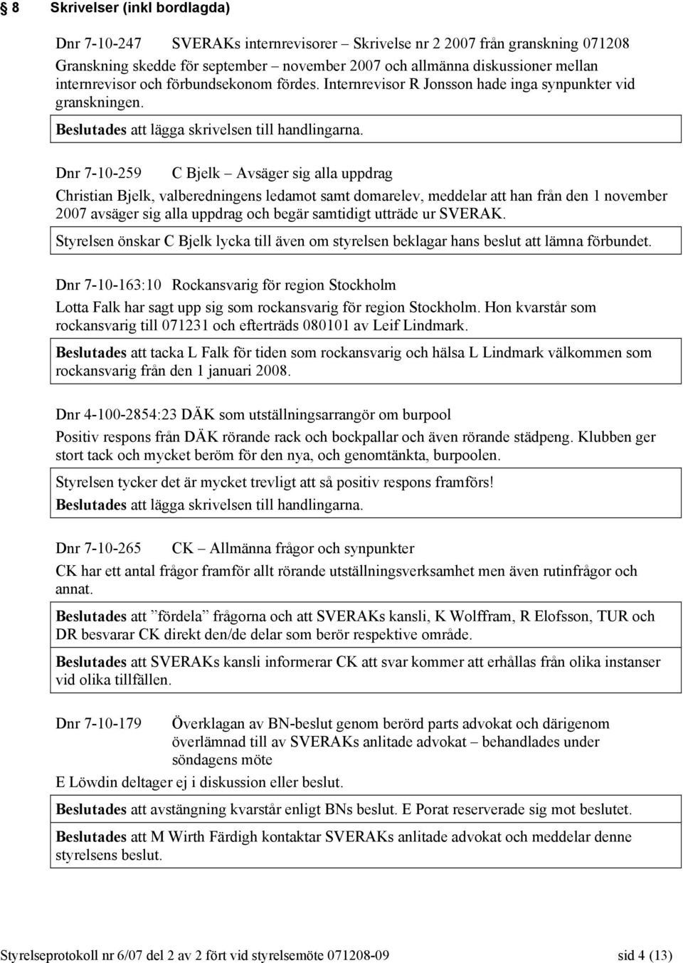 Dnr 7-10-259 C Bjelk Avsäger sig alla uppdrag Christian Bjelk, valberedningens ledamot samt domarelev, meddelar att han från den 1 november 2007 avsäger sig alla uppdrag och begär samtidigt utträde