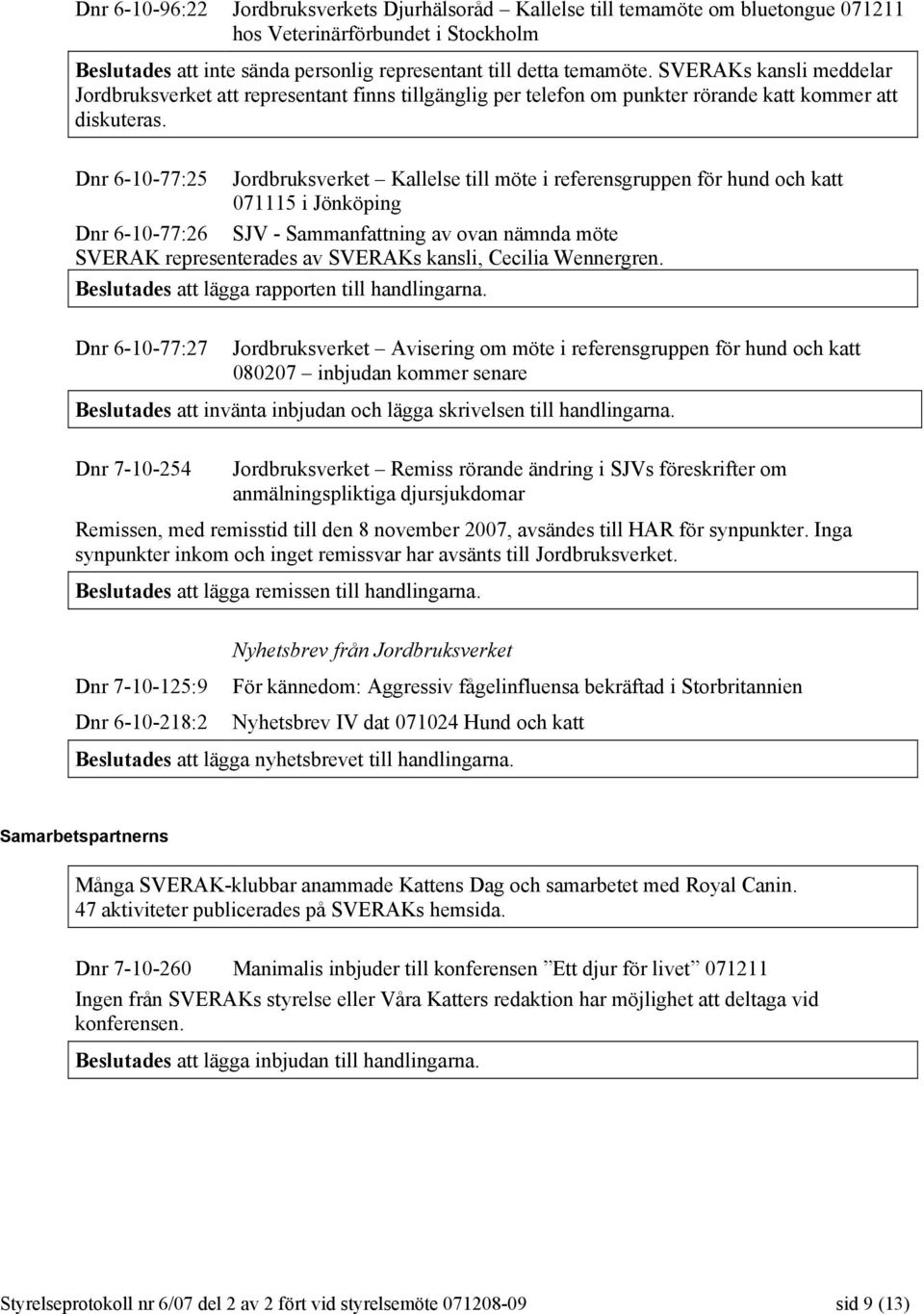 Dnr 6-10-77:25 Jordbruksverket Kallelse till möte i referensgruppen för hund och katt 071115 i Jönköping Dnr 6-10-77:26 SJV - Sammanfattning av ovan nämnda möte SVERAK representerades av SVERAKs