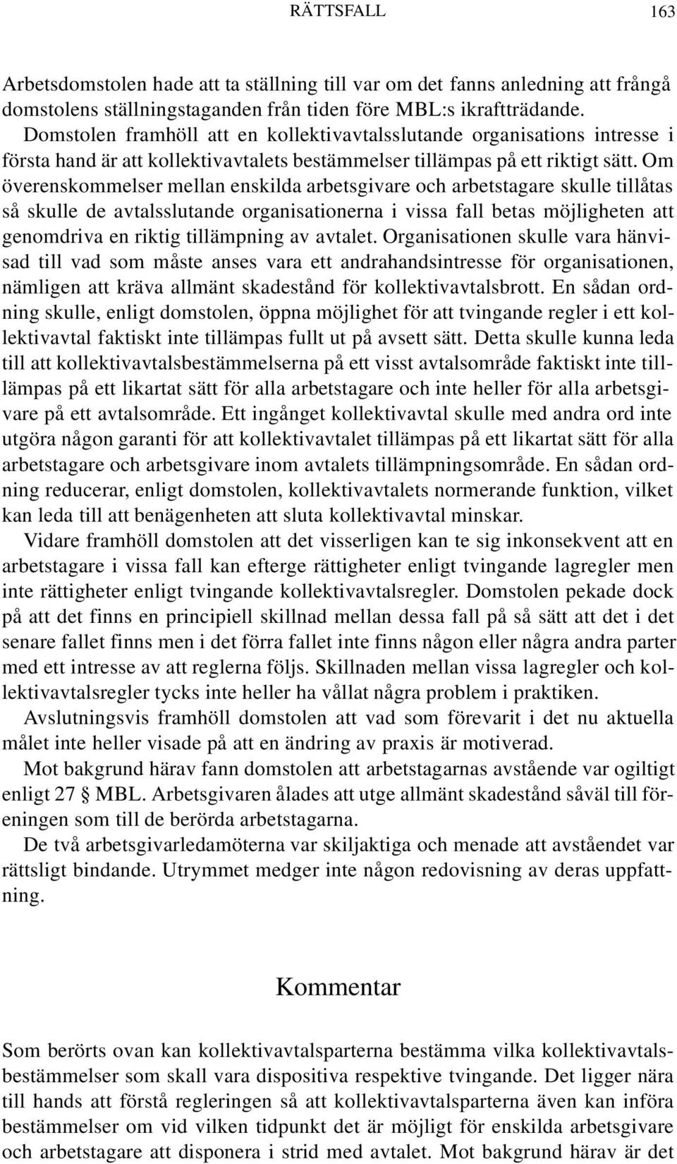 Om överenskommelser mellan enskilda arbetsgivare och arbetstagare skulle tillåtas så skulle de avtalsslutande organisationerna i vissa fall betas möjligheten att genomdriva en riktig tillämpning av