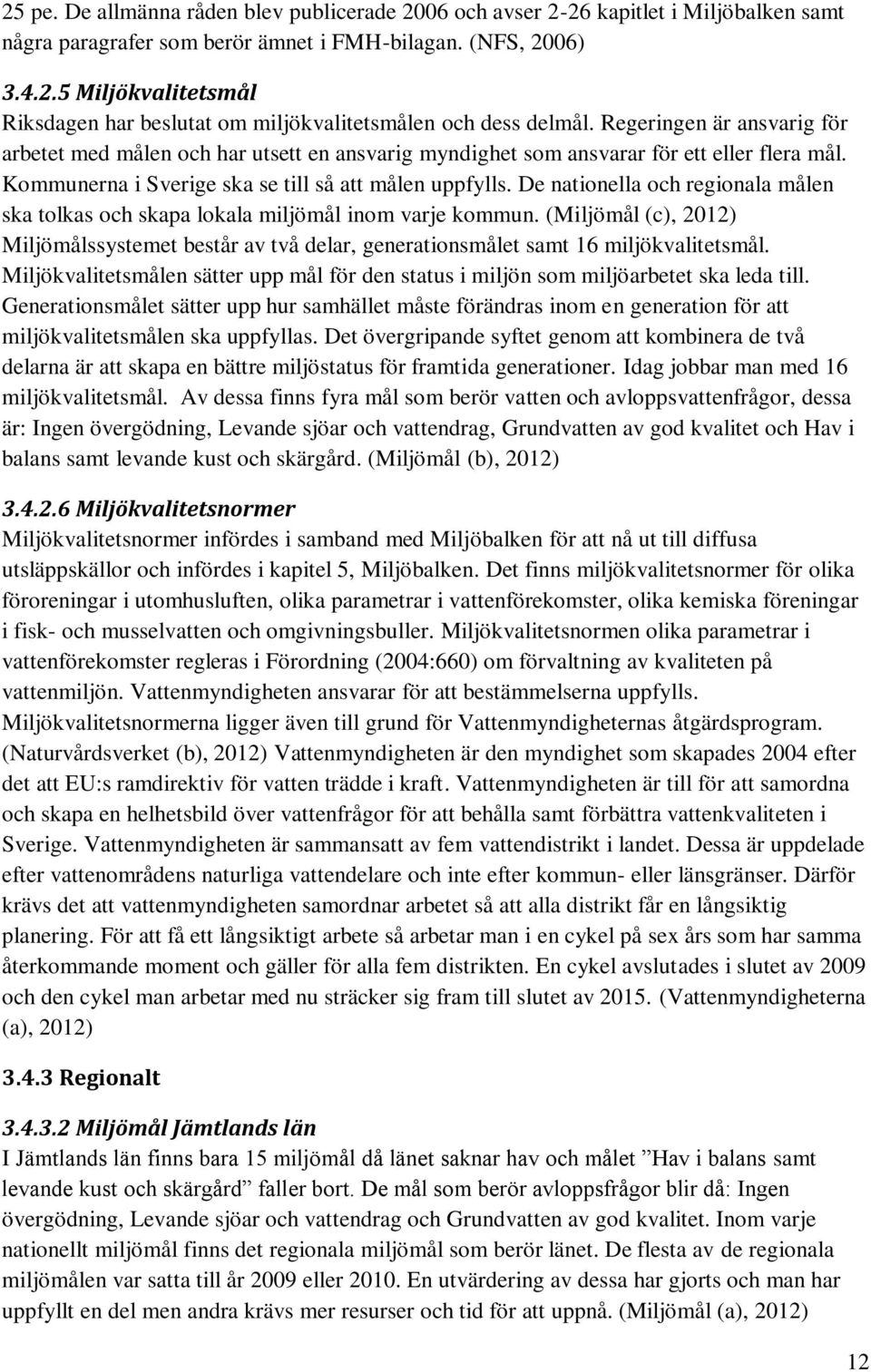 De nationella och regionala målen ska tolkas och skapa lokala miljömål inom varje kommun. (Miljömål (c), 2012) Miljömålssystemet består av två delar, generationsmålet samt 16 miljökvalitetsmål.