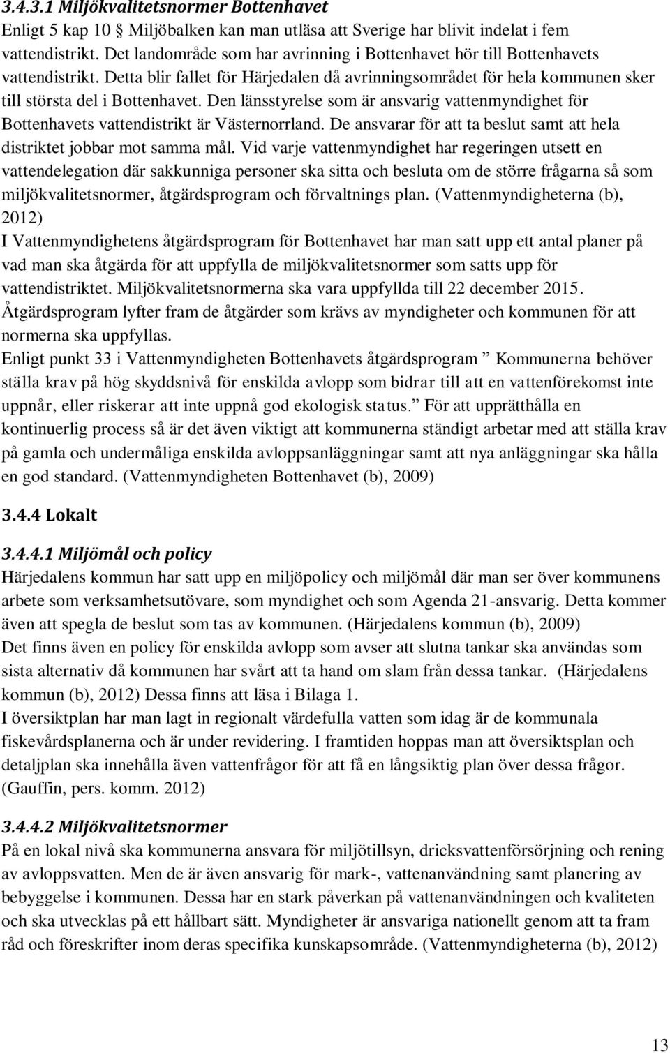 Den länsstyrelse som är ansvarig vattenmyndighet för Bottenhavets vattendistrikt är Västernorrland. De ansvarar för att ta beslut samt att hela distriktet jobbar mot samma mål.