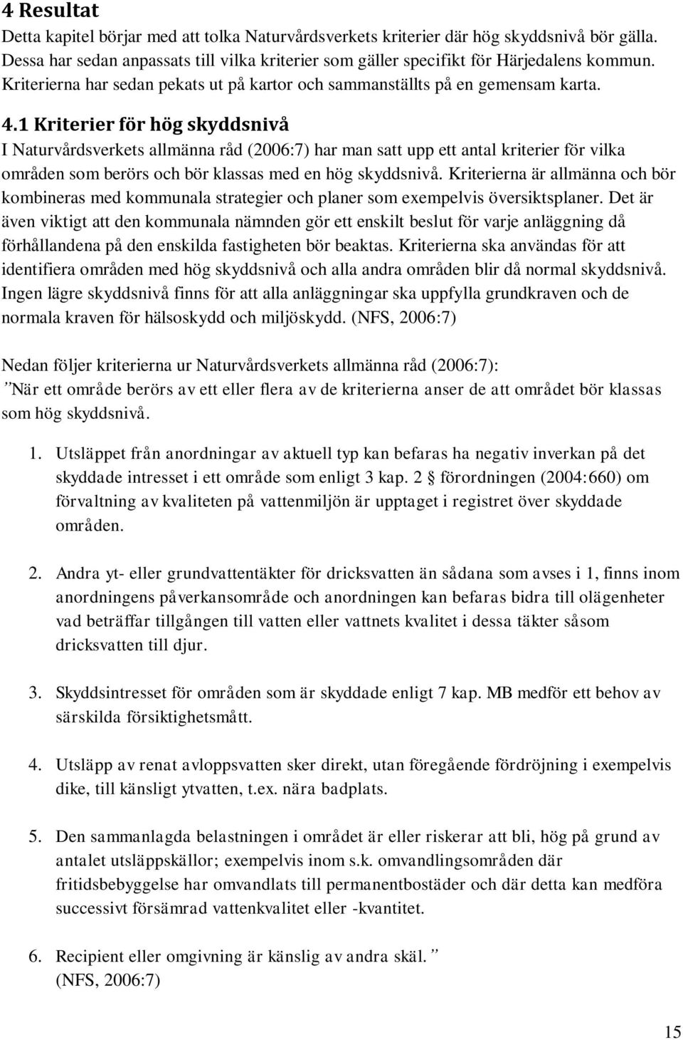 1 Kriterier för hög skyddsnivå I Naturvårdsverkets allmänna råd (2006:7) har man satt upp ett antal kriterier för vilka områden som berörs och bör klassas med en hög skyddsnivå.