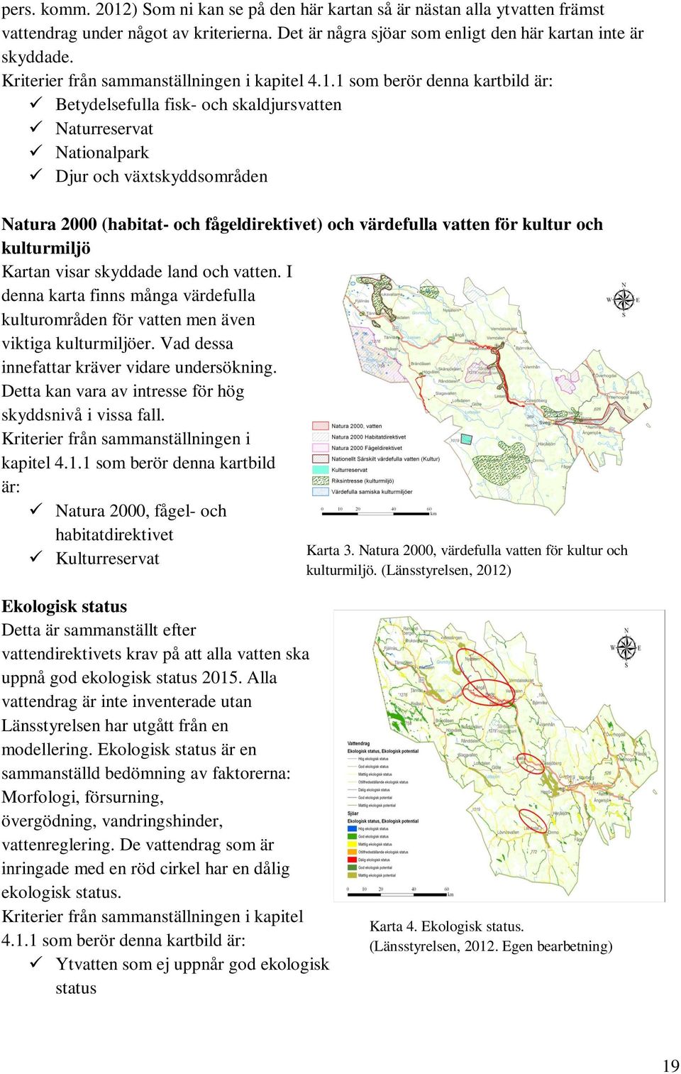 1 som berör denna kartbild är: Betydelsefulla fisk- och skaldjursvatten Naturreservat Nationalpark Djur och växtskyddsområden Natura 2000 (habitat- och fågeldirektivet) och värdefulla vatten för