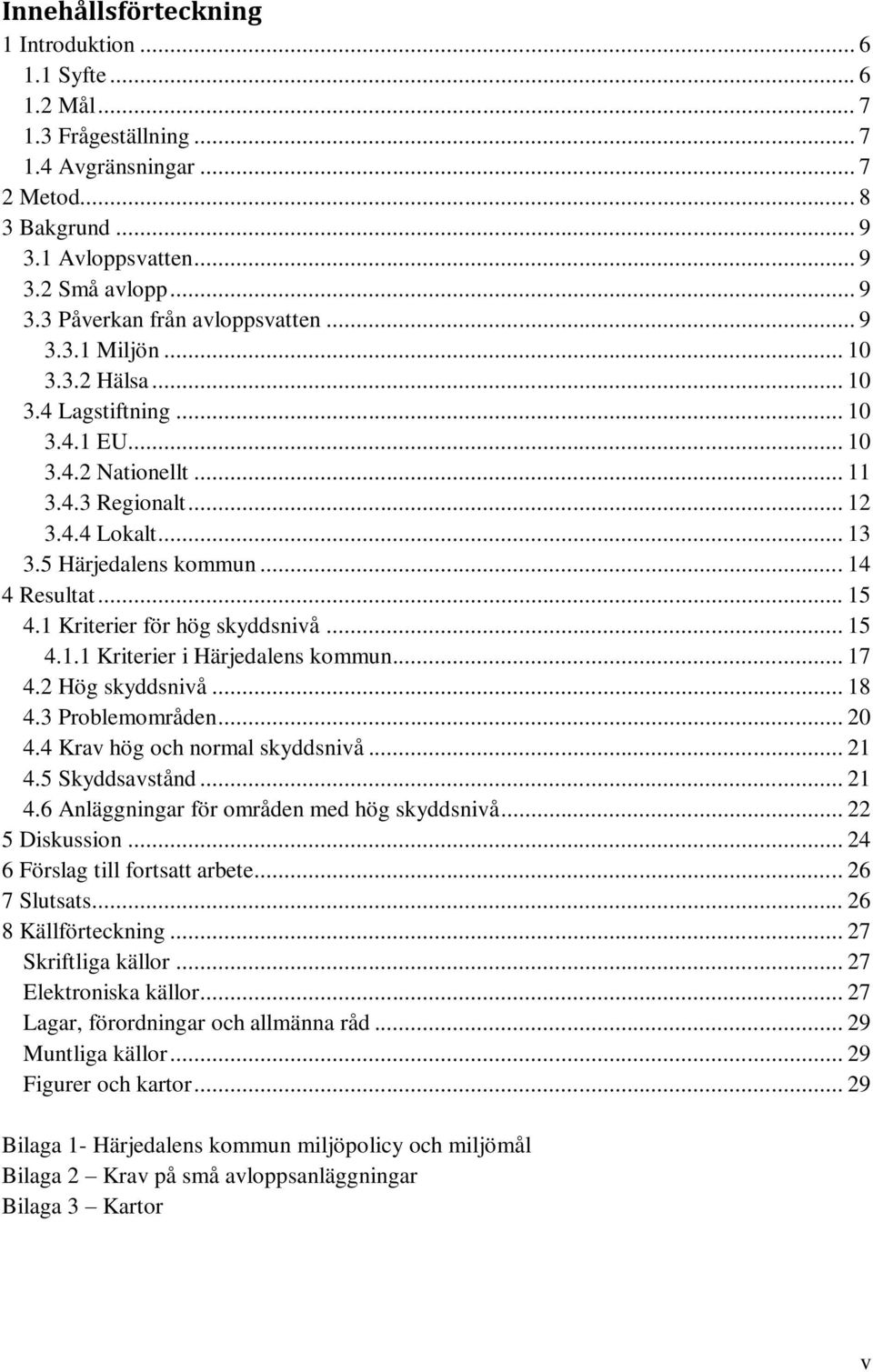 1 Kriterier för hög skyddsnivå... 15 4.1.1 Kriterier i Härjedalens kommun... 17 4.2 Hög skyddsnivå... 18 4.3 Problemområden... 20 4.4 Krav hög och normal skyddsnivå... 21 4.