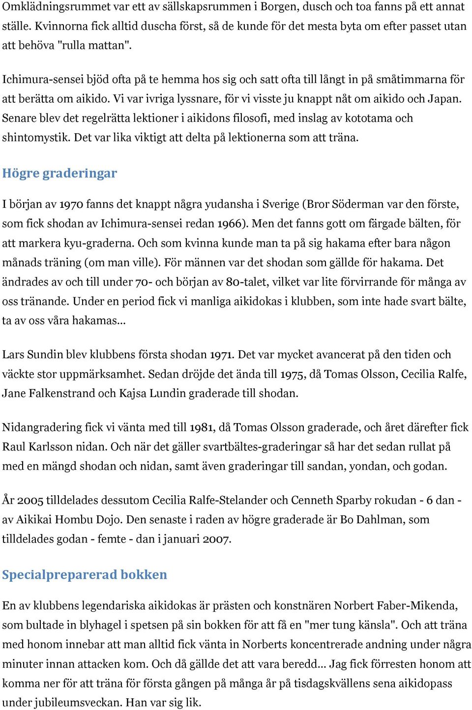 Ichimura-sensei bjöd ofta på te hemma hos sig och satt ofta till långt in på småtimmarna för att berätta om aikido. Vi var ivriga lyssnare, för vi visste ju knappt nåt om aikido och Japan.