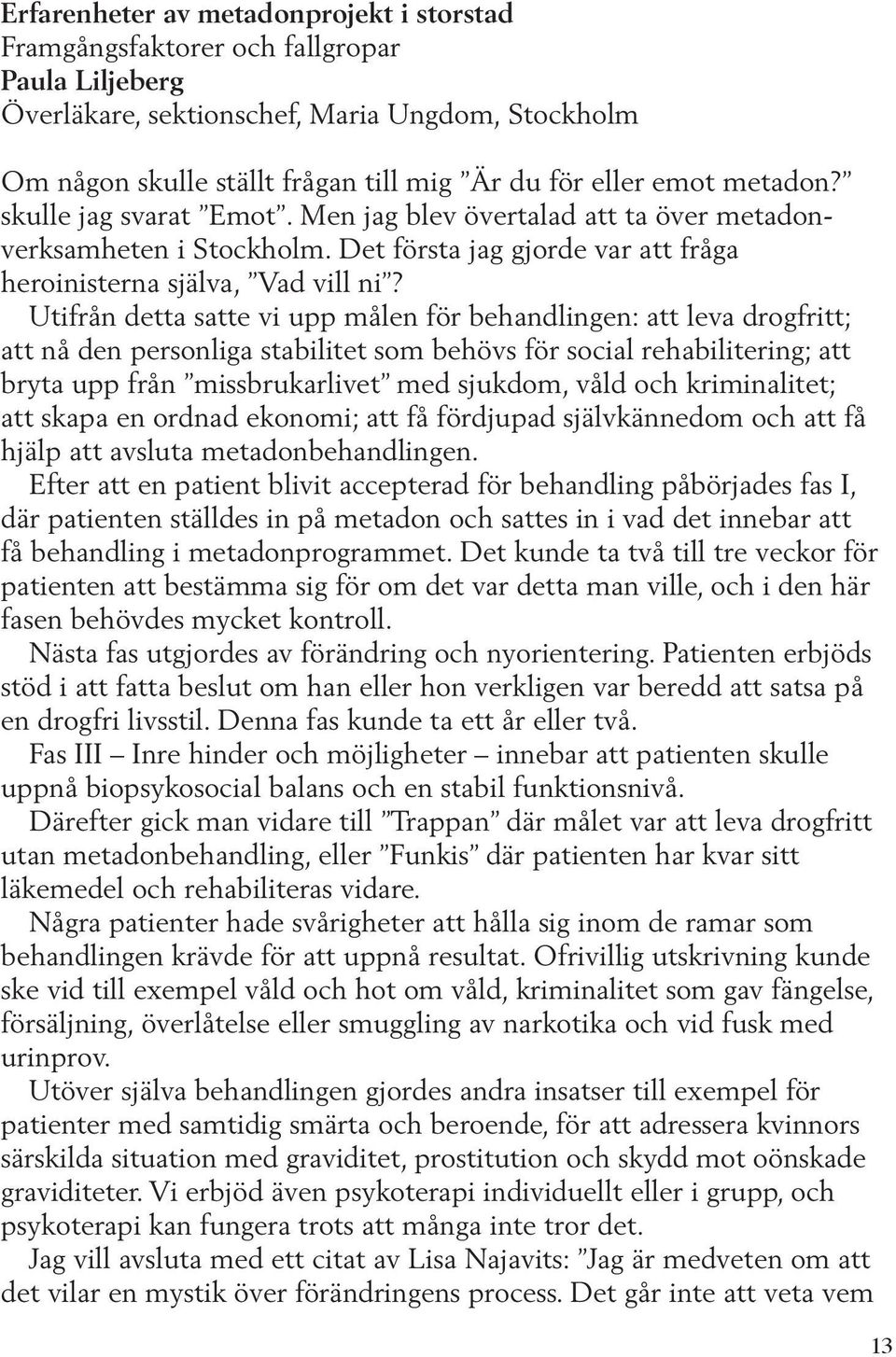 Utifrån detta satte vi upp målen för behandlingen: att leva drogfritt; att nå den personliga stabilitet som behövs för social rehabilitering; att bryta upp från missbrukarlivet med sjukdom, våld och