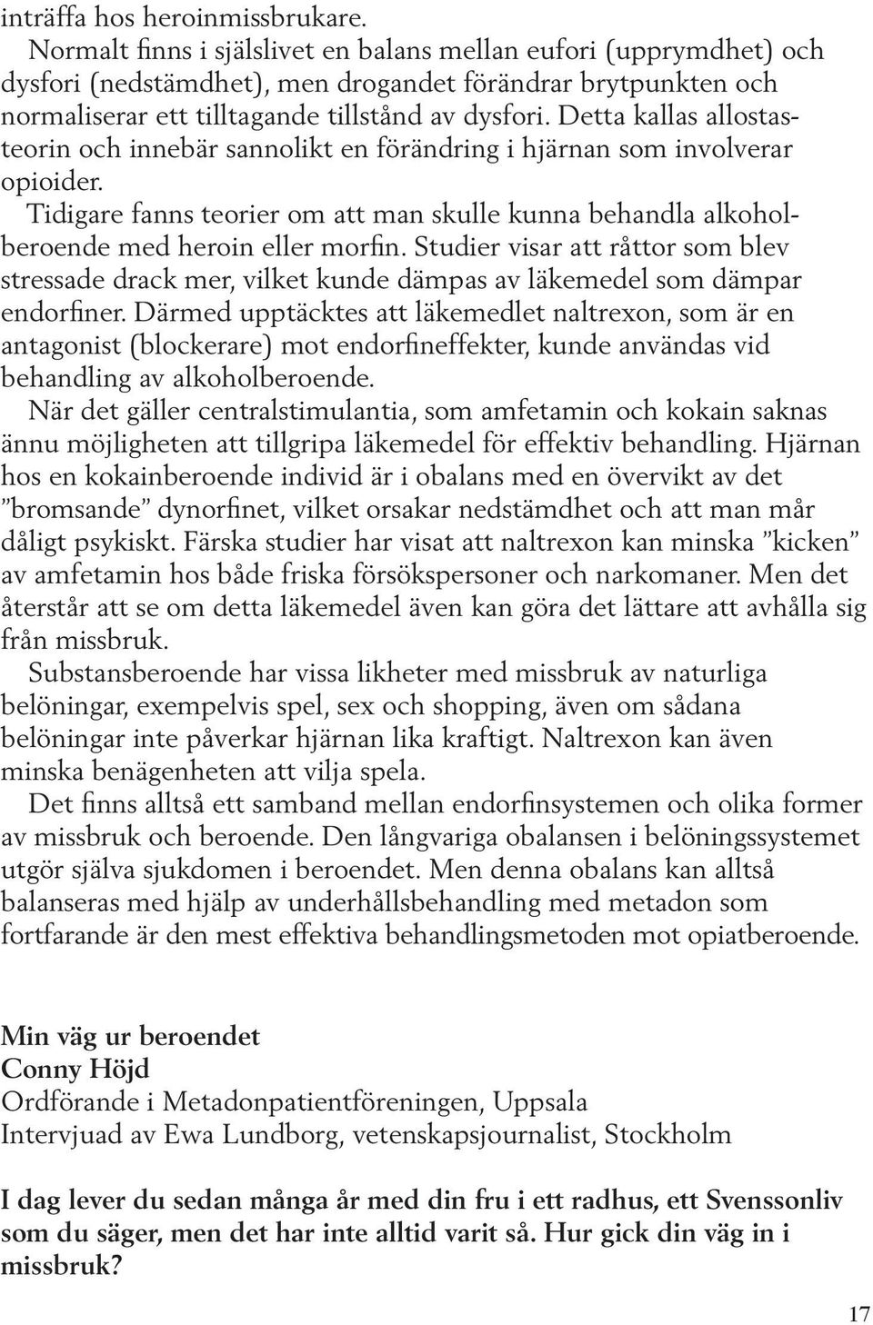 Detta kallas allostasteorin och innebär sannolikt en förändring i hjärnan som involverar opioider. Tidigare fanns teorier om att man skulle kunna behandla alkoholberoende med heroin eller morfin.