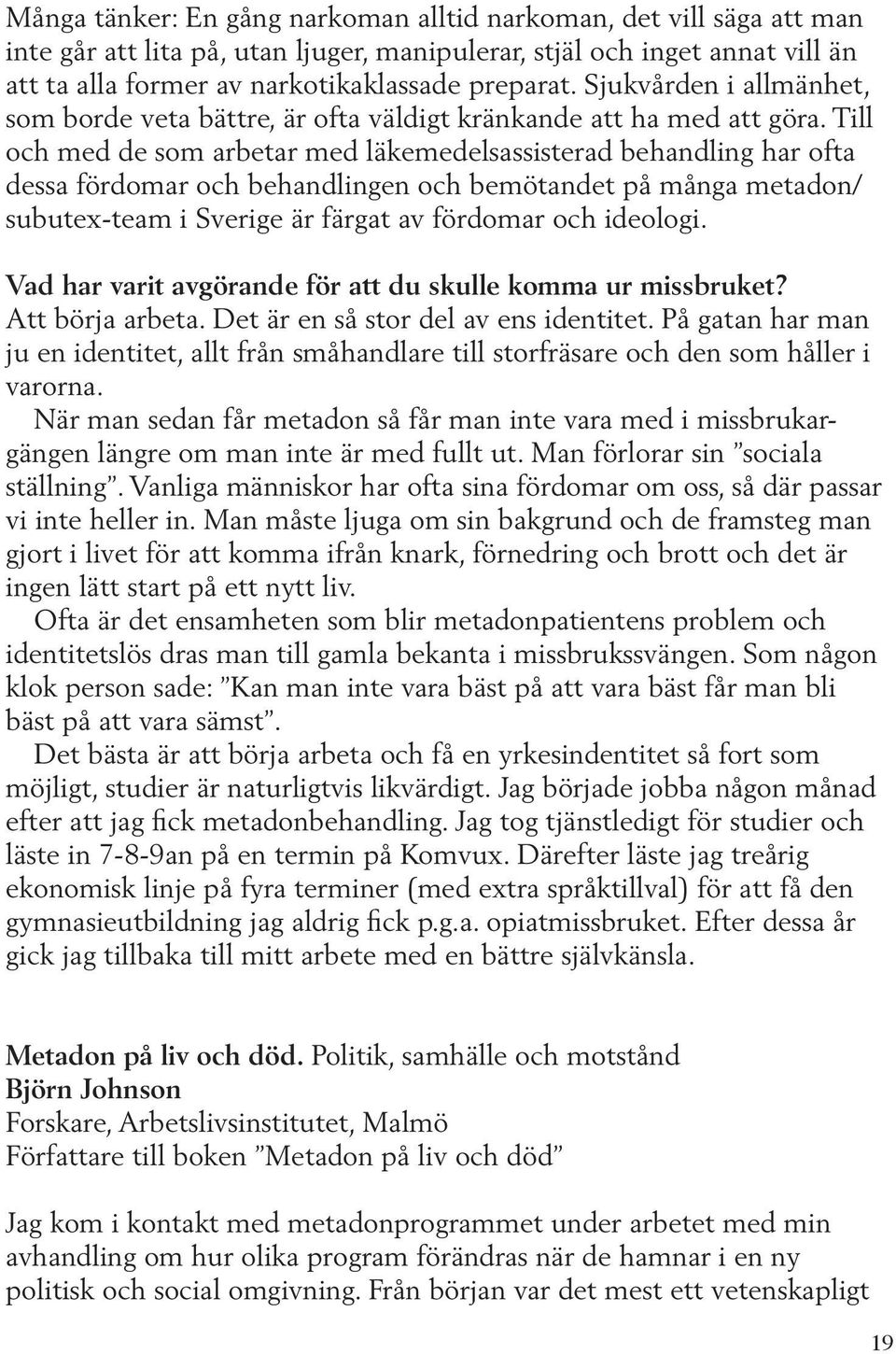 Till och med de som arbetar med läkemedelsassisterad behandling har ofta dessa fördomar och behandlingen och bemötandet på många metadon/ subutex-team i Sverige är färgat av fördomar och ideologi.