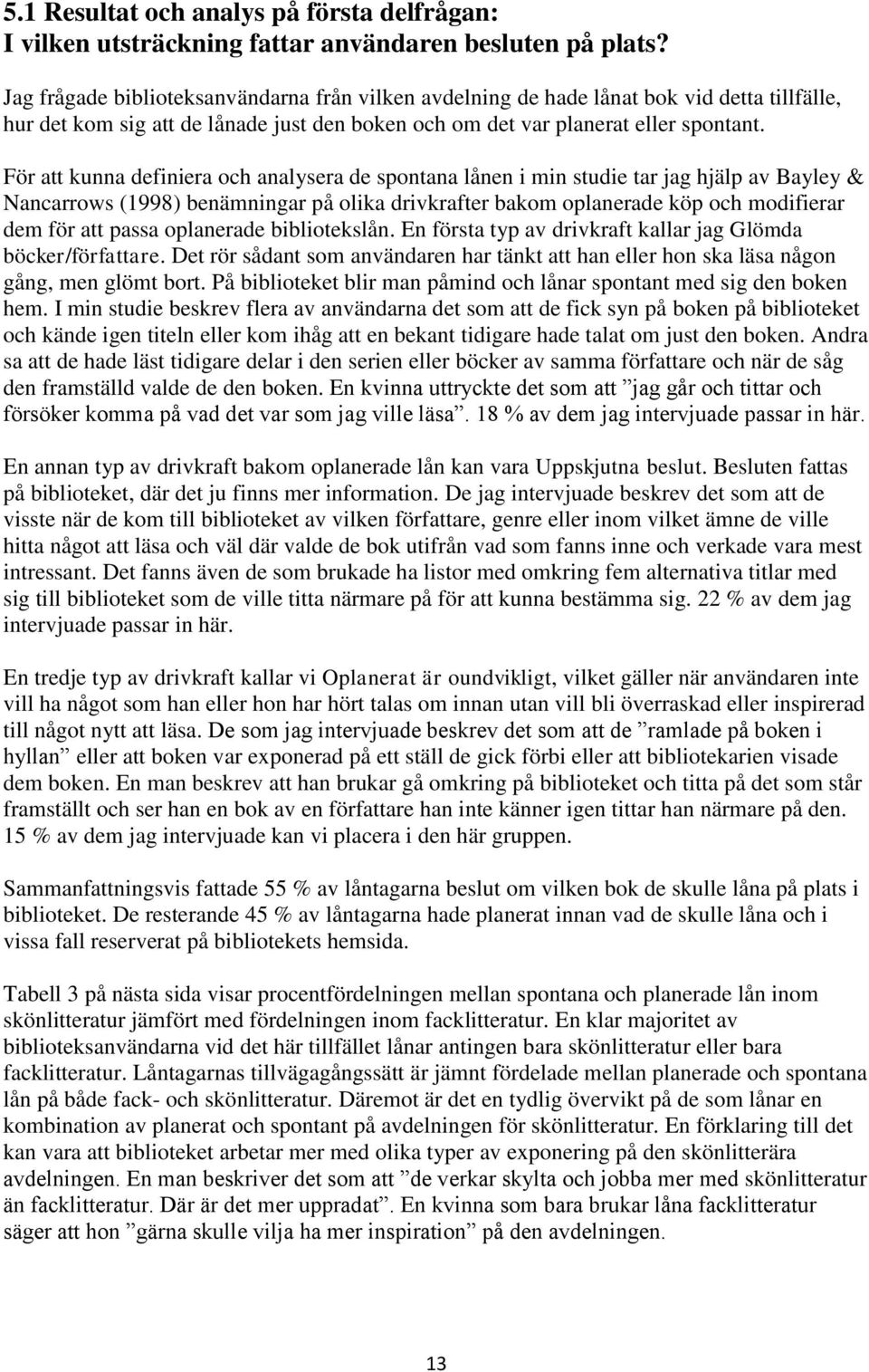 För att kunna definiera och analysera de spontana lånen i min studie tar jag hjälp av Bayley & Nancarrows (1998) benämningar på olika drivkrafter bakom oplanerade köp och modifierar dem för att passa