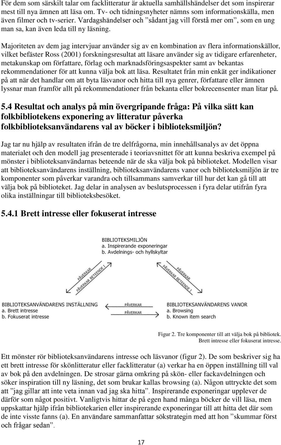 Majoriteten av dem jag intervjuar använder sig av en kombination av flera informationskällor, vilket befäster Ross (2001) forskningsresultat att läsare använder sig av tidigare erfarenheter,