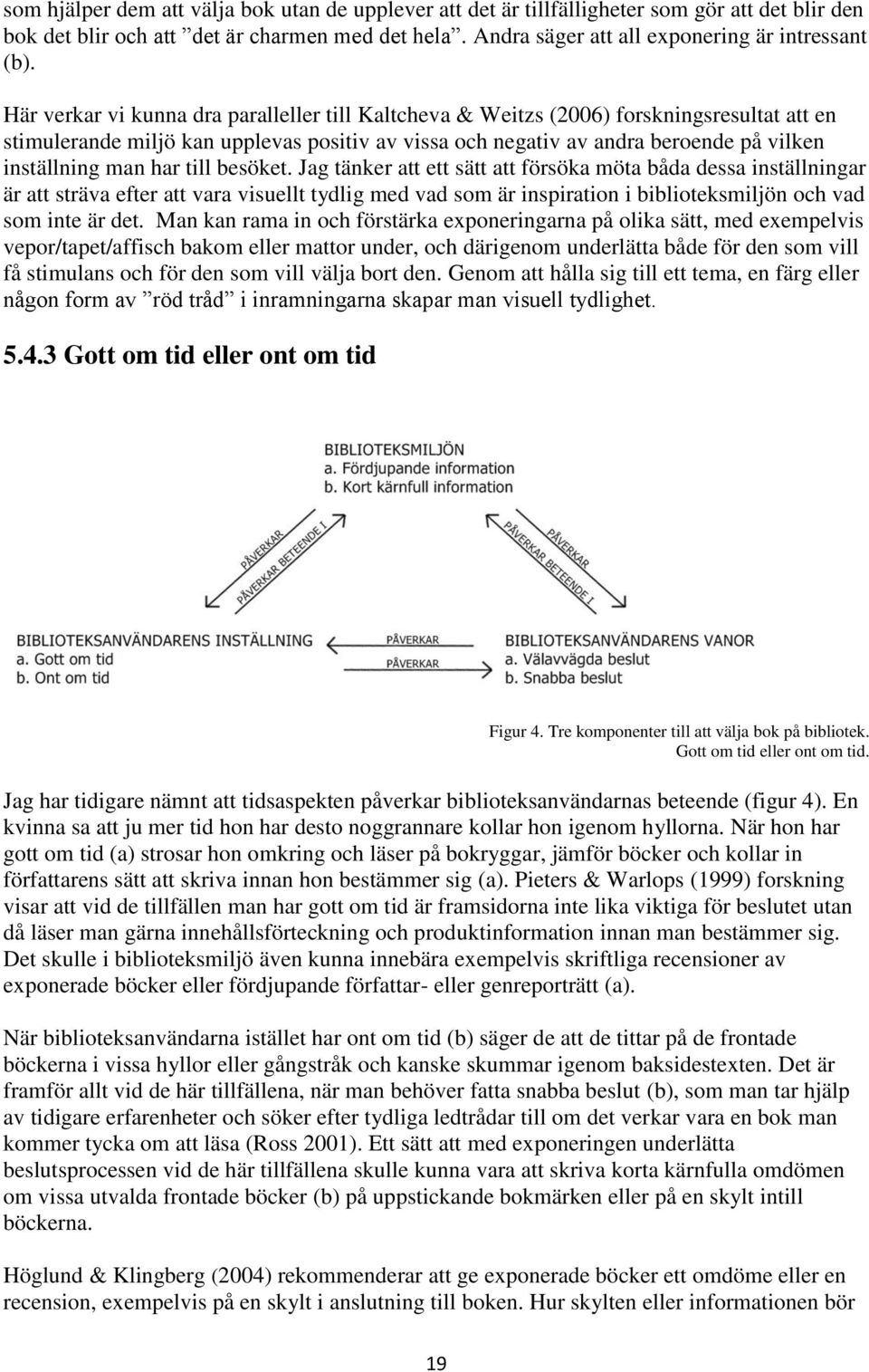 har till besöket. Jag tänker att ett sätt att försöka möta båda dessa inställningar är att sträva efter att vara visuellt tydlig med vad som är inspiration i biblioteksmiljön och vad som inte är det.