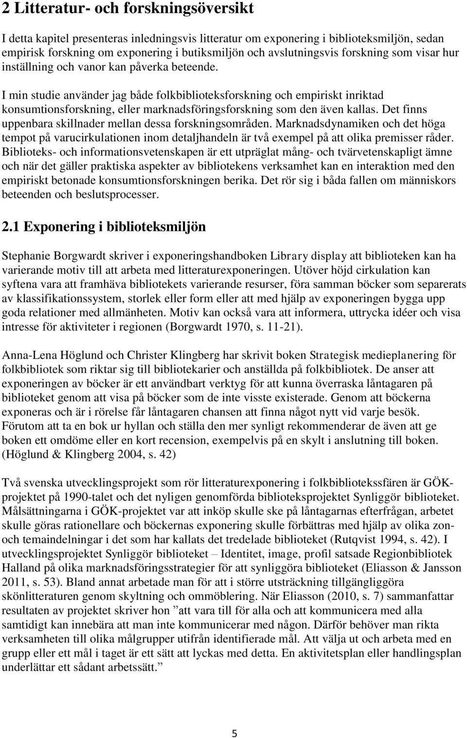 I min studie använder jag både folkbiblioteksforskning och empiriskt inriktad konsumtionsforskning, eller marknadsföringsforskning som den även kallas.