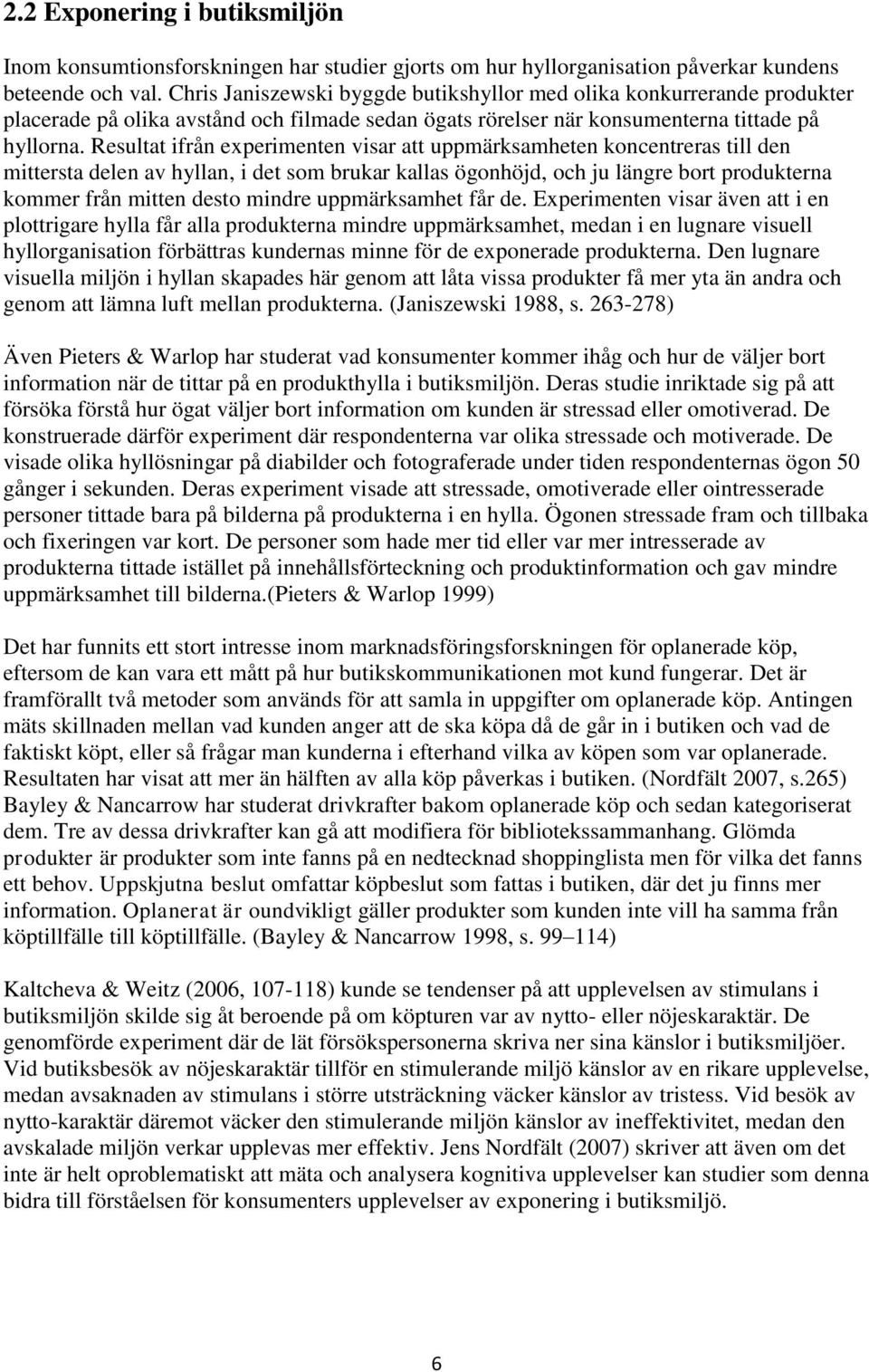 Resultat ifrån experimenten visar att uppmärksamheten koncentreras till den mittersta delen av hyllan, i det som brukar kallas ögonhöjd, och ju längre bort produkterna kommer från mitten desto mindre