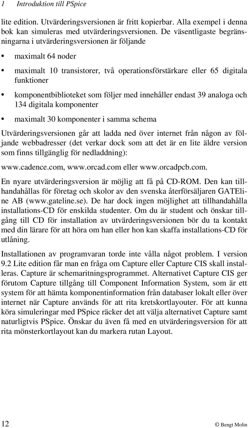 med innehåller endast 39 analoga och 134 digitala komponenter maximalt 30 komponenter i samma schema Utvärderingsversionen går att ladda ned över internet från någon av följande webbadresser (det