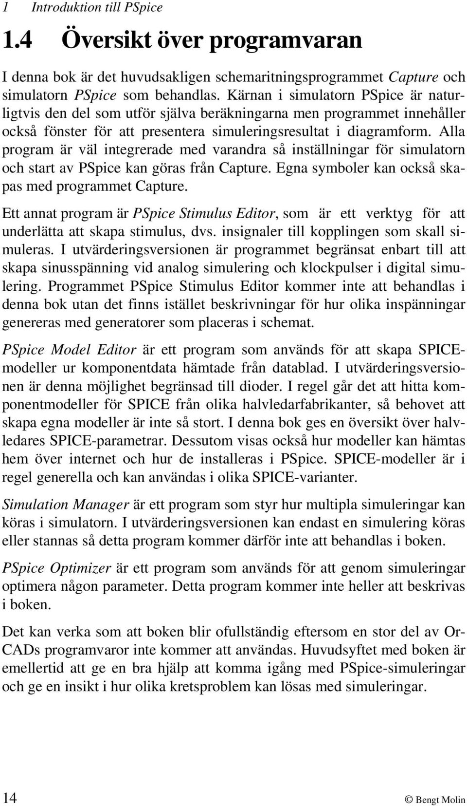 Alla program är väl integrerade med varandra så inställningar för simulatorn och start av PSpice kan göras från Capture. Egna symboler kan också skapas med programmet Capture.