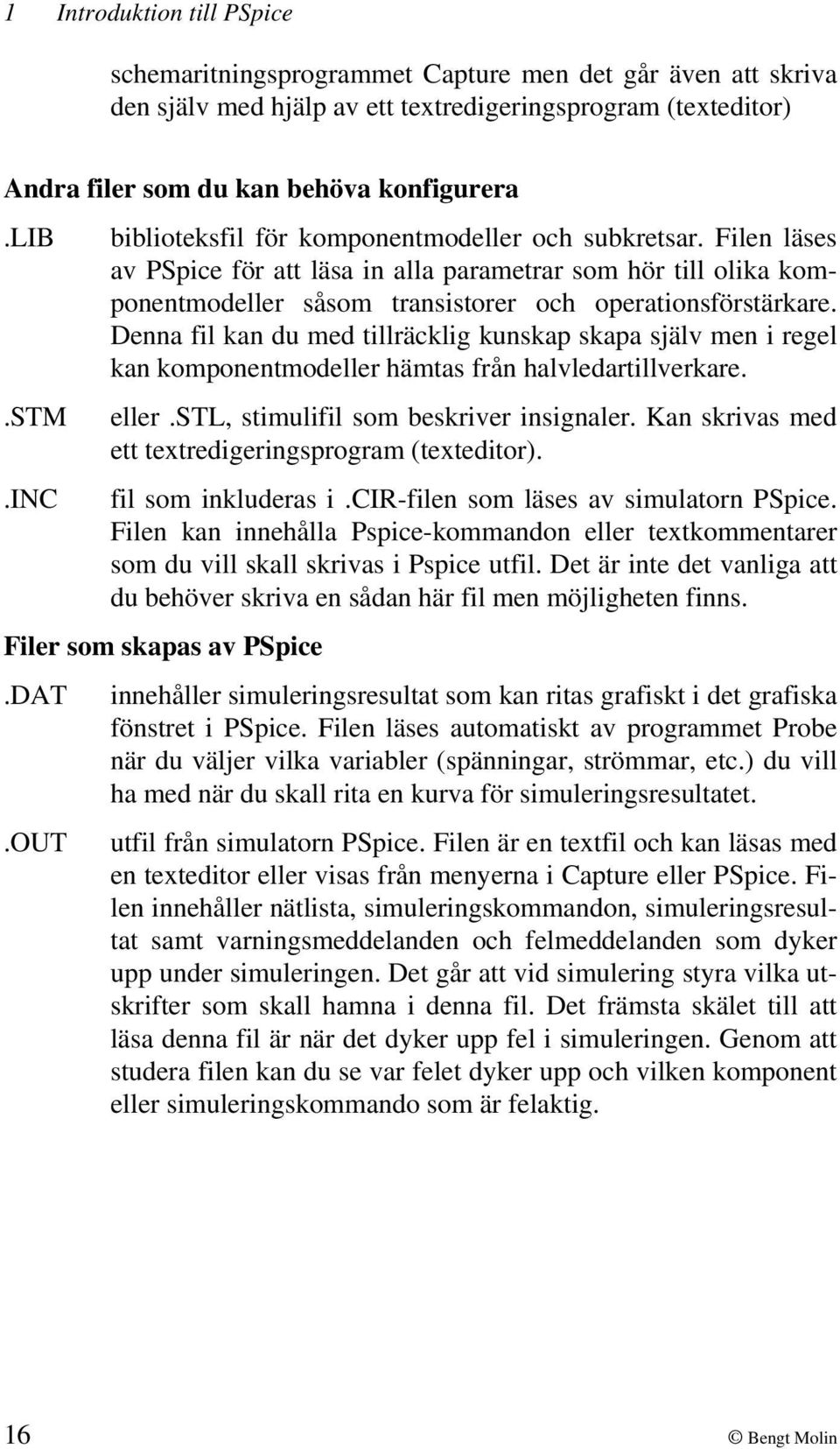 Denna fil kan du med tillräcklig kunskap skapa själv men i regel kan komponentmodeller hämtas från halvledartillverkare. eller.stl, stimulifil som beskriver insignaler.