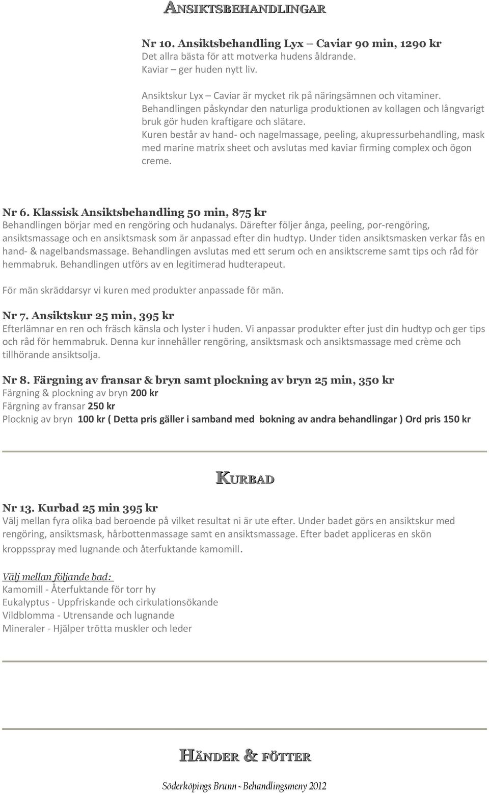 Kuren består av hand- och nagelmassage, peeling, akupressurbehandling, mask med marine matrix sheet och avslutas med kaviar firming complex och ögon creme. Nr 6.