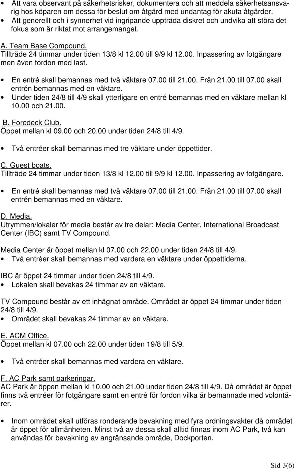 00 till 9/9 kl 12.00. Inpassering av fotgängare men även fordon med last. En entré skall bemannas med två väktare 07.00 till 21.00. Från 21.00 till 07.00 skall entrén bemannas med en väktare.