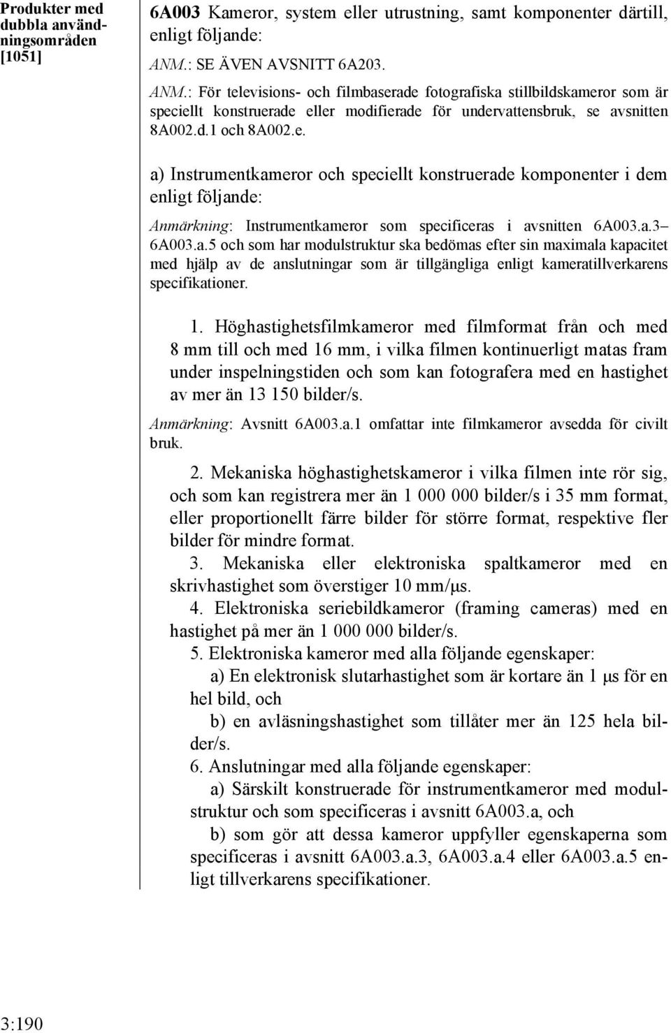 e. a) Instrumentkameror och speciellt konstruerade komponenter i dem enligt följande: Anmärkning: Instrumentkameror som specificeras i avsnitten 6A003.a.3 6A003.a.5 och som har modulstruktur ska bedömas efter sin maximala kapacitet med hjälp av de anslutningar som är tillgängliga enligt kameratillverkarens specifikationer.