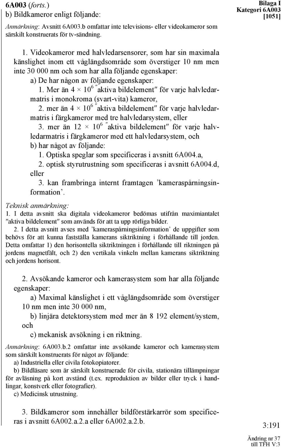 egenskaper: 1. Mer än 4 10 6 aktiva bildelement för varje halvledarmatris i monokroma (svart-vita) kameror, 2.