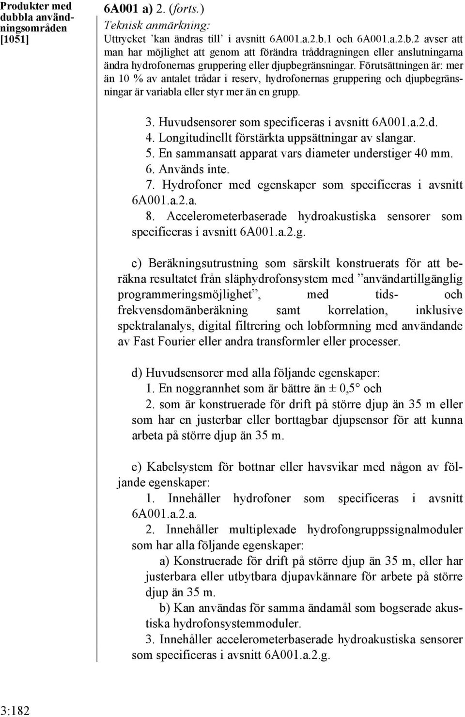 d. 4. Longitudinellt förstärkta uppsättningar av slangar. 5. En sammansatt apparat vars diameter understiger 40 mm. 6. Används inte. 7. Hydrofoner med egenskaper som specificeras i avsnitt 6A001.a.2.