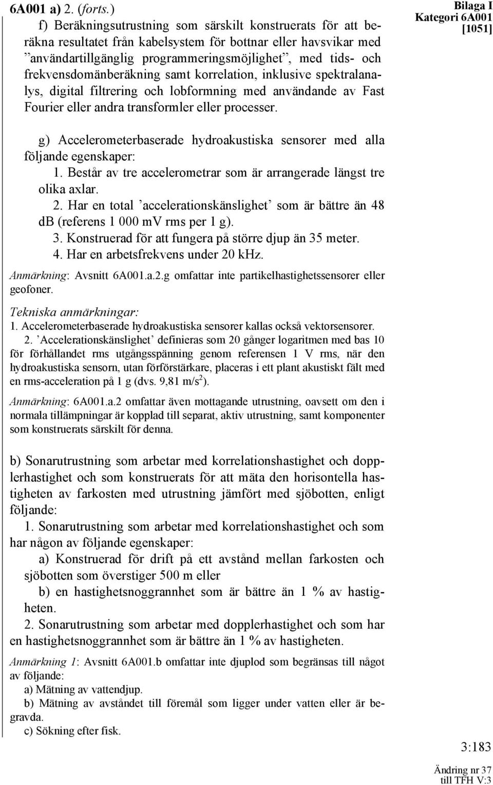 frekvensdomänberäkning samt korrelation, inklusive spektralanalys, digital filtrering och lobformning med användande av Fast Fourier eller andra transformler eller processer.