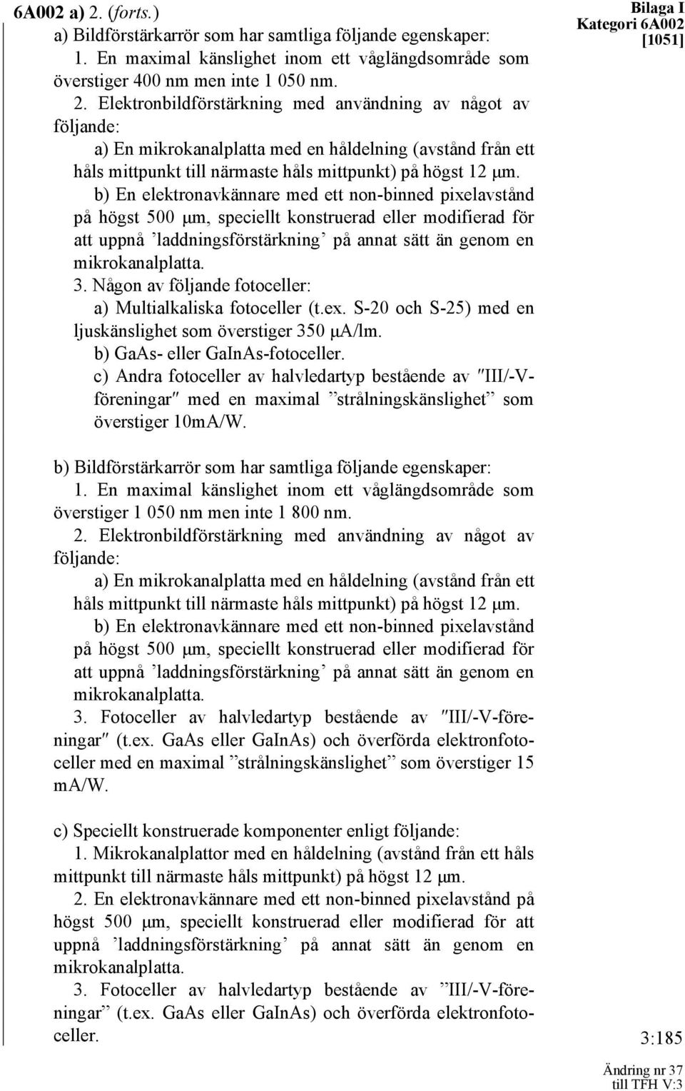 Någon av följande fotoceller: a) Multialkaliska fotoceller (t.ex. S-20 och S-25) med en ljuskänslighet som överstiger 350 μa/lm. b) GaAs- eller GaInAs-fotoceller.