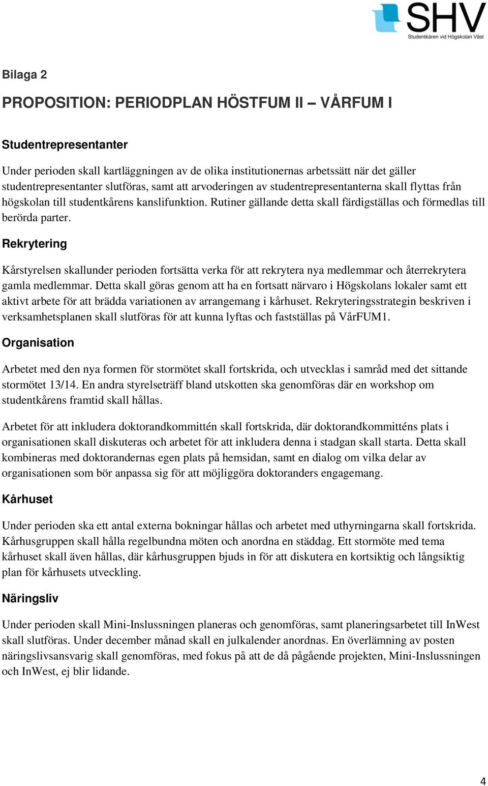 Rekrytering Kårstyrelsen skallunder perioden fortsätta verka för att rekrytera nya medlemmar och återrekrytera gamla medlemmar.