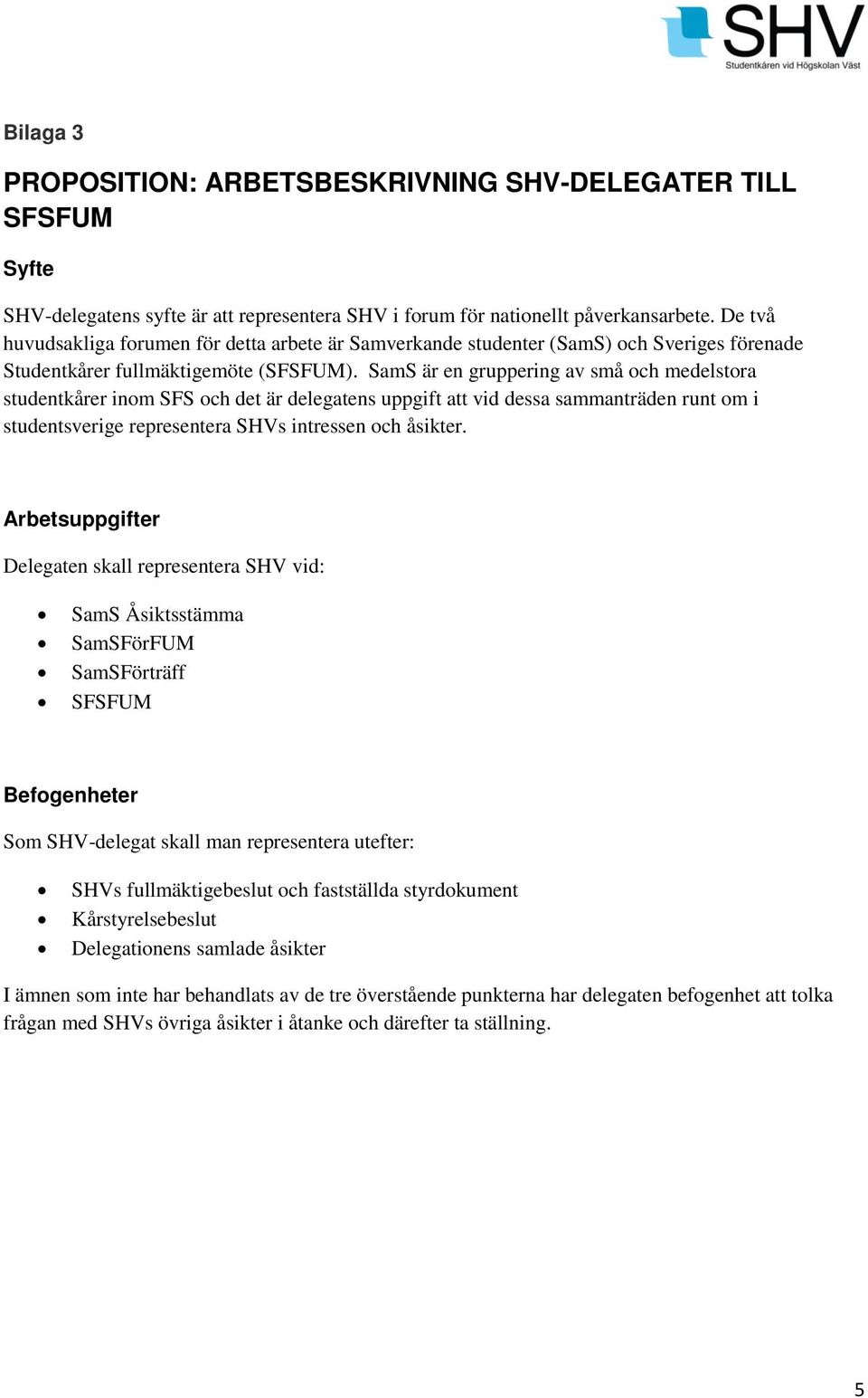 SamS är en gruppering av små och medelstora studentkårer inom SFS och det är delegatens uppgift att vid dessa sammanträden runt om i studentsverige representera SHVs intressen och åsikter.