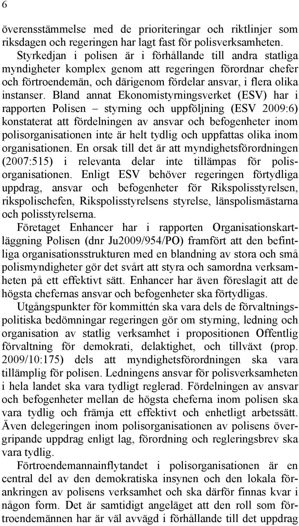 Bland annat Ekonomistyrningsverket (ESV) har i rapporten Polisen styrning och uppföljning (ESV 2009:6) konstaterat att fördelningen av ansvar och befogenheter inom polisorganisationen inte är helt