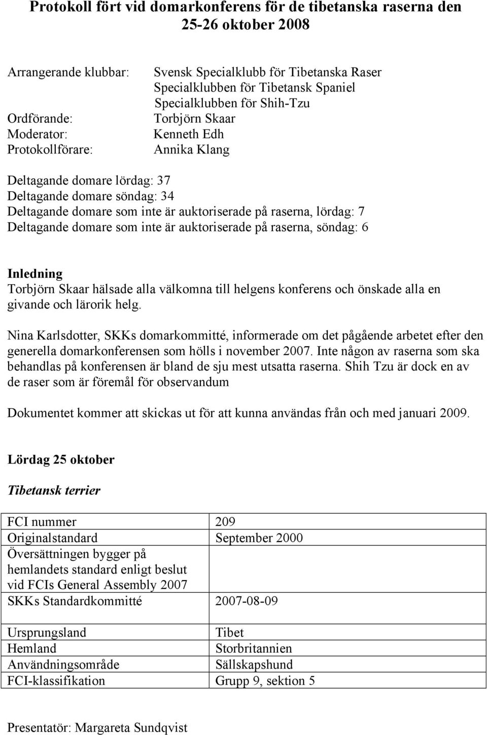 auktoriserade på raserna, lördag: 7 Deltagande domare som inte är auktoriserade på raserna, söndag: 6 Inledning Torbjörn Skaar hälsade alla välkomna till helgens konferens och önskade alla en givande