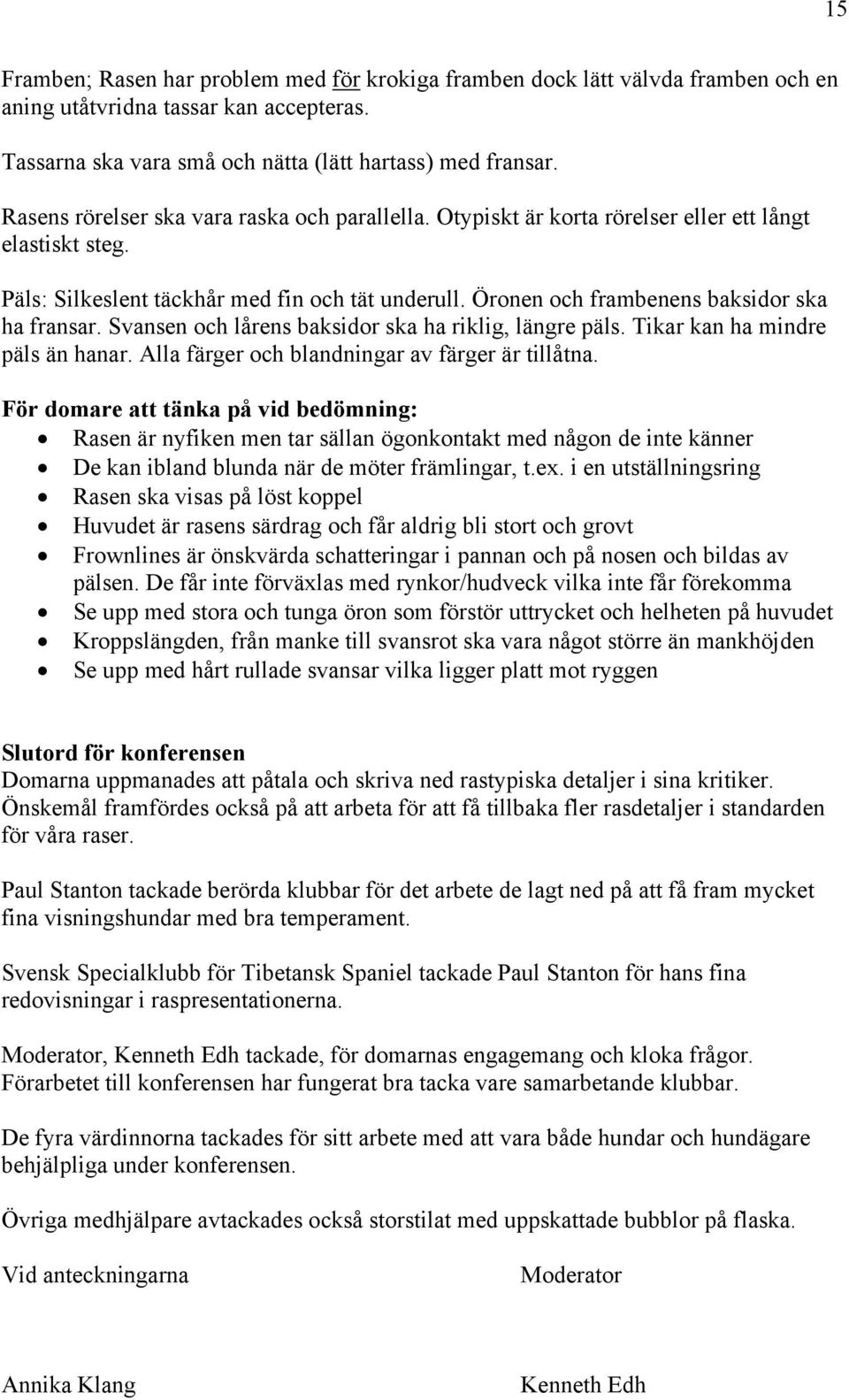 Öronen och frambenens baksidor ska ha fransar. Svansen och lårens baksidor ska ha riklig, längre päls. Tikar kan ha mindre päls än hanar. Alla färger och blandningar av färger är tillåtna.