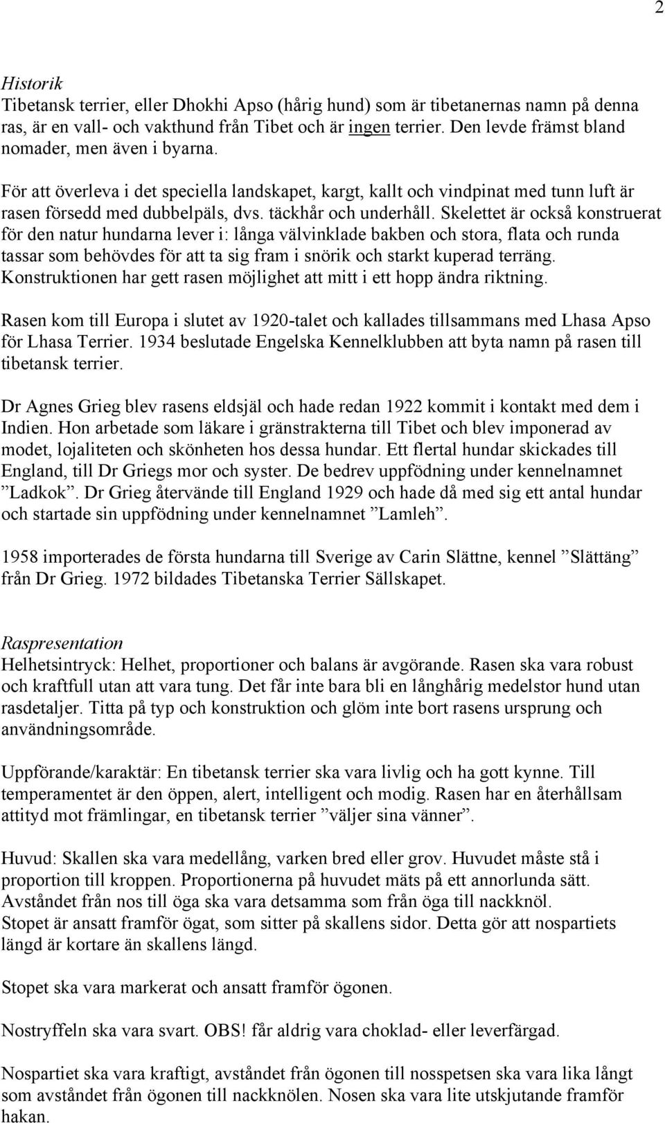 Skelettet är också konstruerat för den natur hundarna lever i: långa välvinklade bakben och stora, flata och runda tassar som behövdes för att ta sig fram i snörik och starkt kuperad terräng.