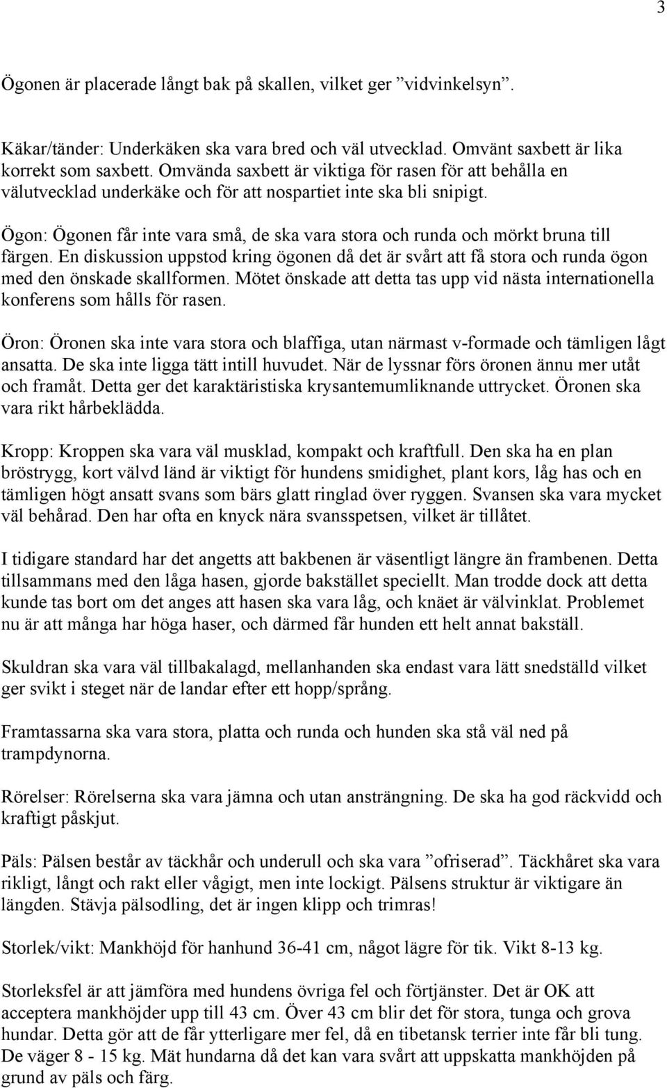 Ögon: Ögonen får inte vara små, de ska vara stora och runda och mörkt bruna till färgen. En diskussion uppstod kring ögonen då det är svårt att få stora och runda ögon med den önskade skallformen.