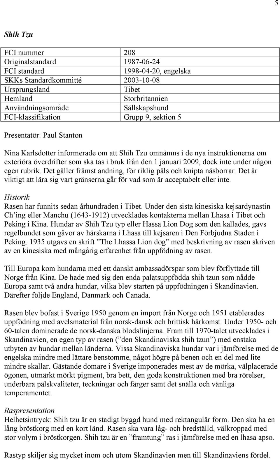 januari 2009, dock inte under någon egen rubrik. Det gäller främst andning, för riklig päls och knipta näsborrar. Det är viktigt att lära sig vart gränserna går för vad som är acceptabelt eller inte.