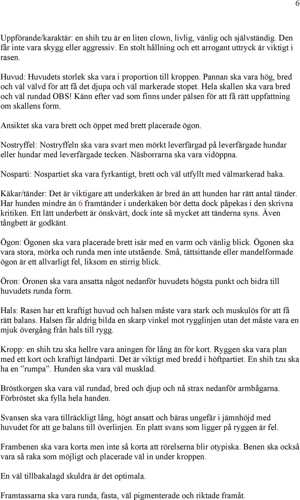 Känn efter vad som finns under pälsen för att få rätt uppfattning om skallens form. Ansiktet ska vara brett och öppet med brett placerade ögon.