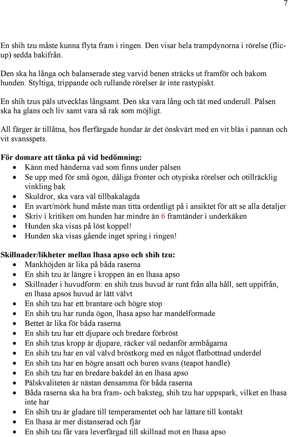 All färger är tillåtna, hos flerfärgade hundar är det önskvärt med en vit bläs i pannan och vit svansspets.