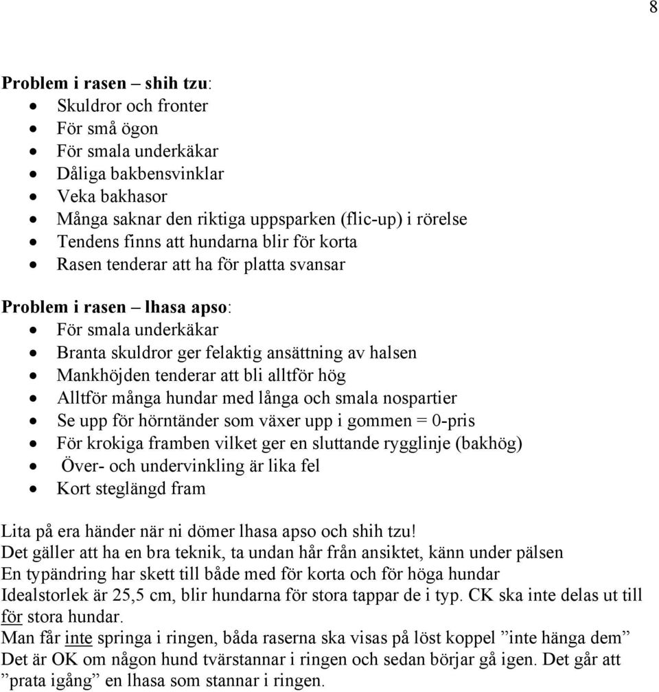 hög Alltför många hundar med långa och smala nospartier Se upp för hörntänder som växer upp i gommen = 0-pris För krokiga framben vilket ger en sluttande rygglinje (bakhög) Över- och undervinkling är