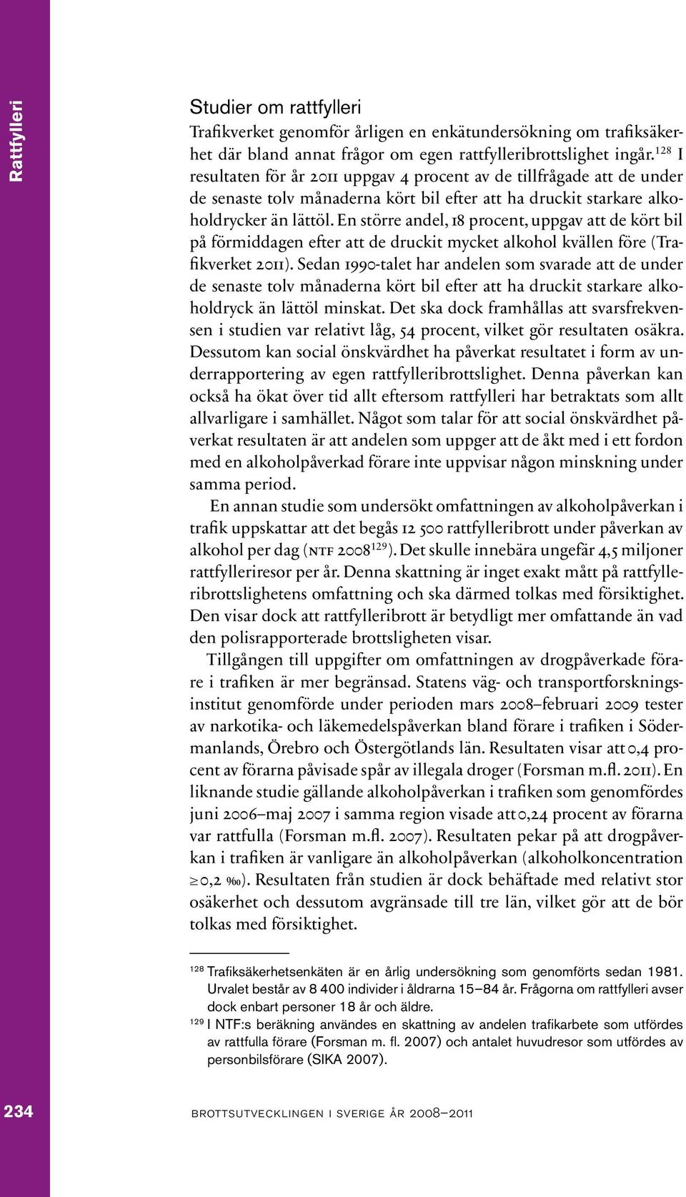 En större andel, 18 procent, uppgav att de kört bil på förmiddagen efter att de druckit mycket alkohol kvällen före (Trafikverket 2011).