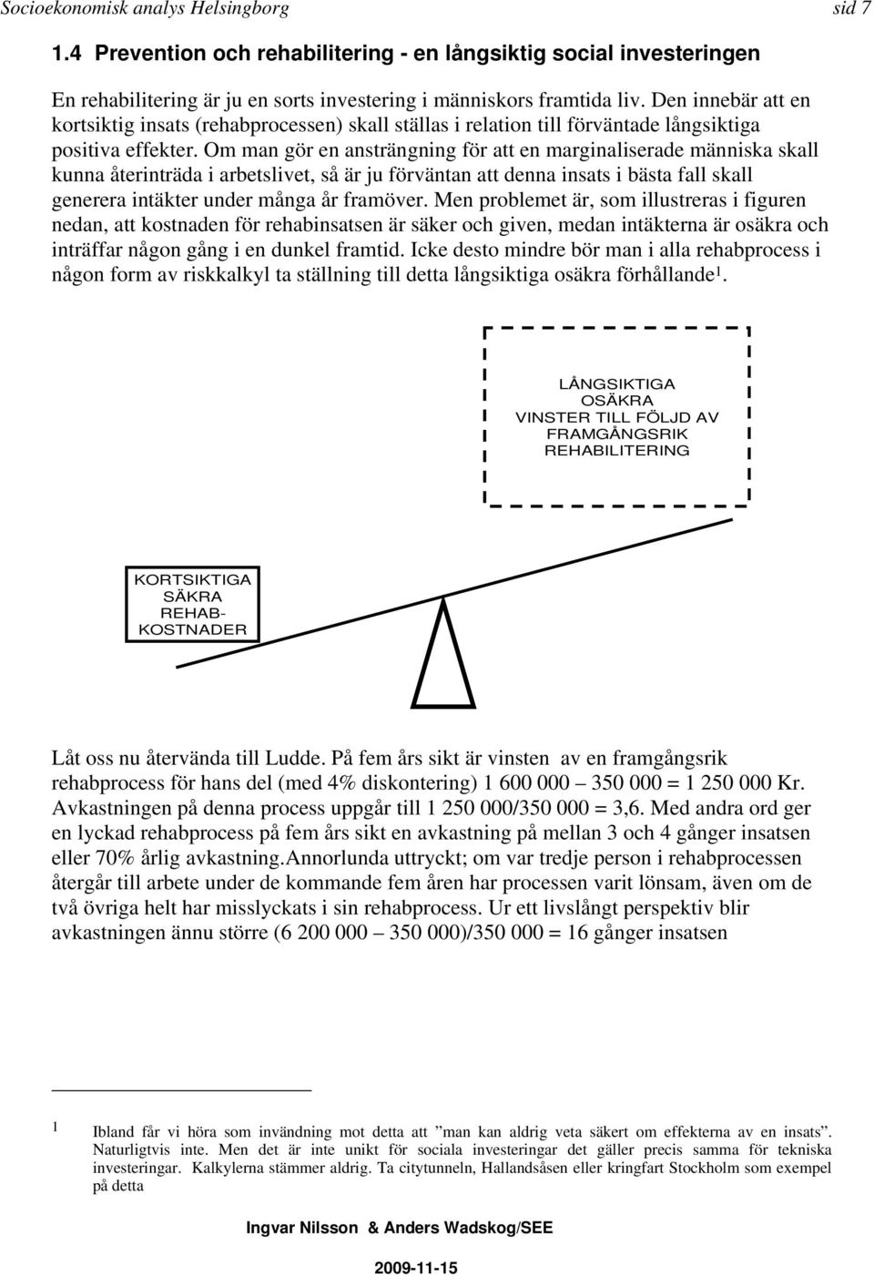 Om man gör en ansträngning för att en marginaliserade människa skall kunna återinträda i arbetslivet, så är ju förväntan att denna insats i bästa fall skall generera intäkter under många år framöver.