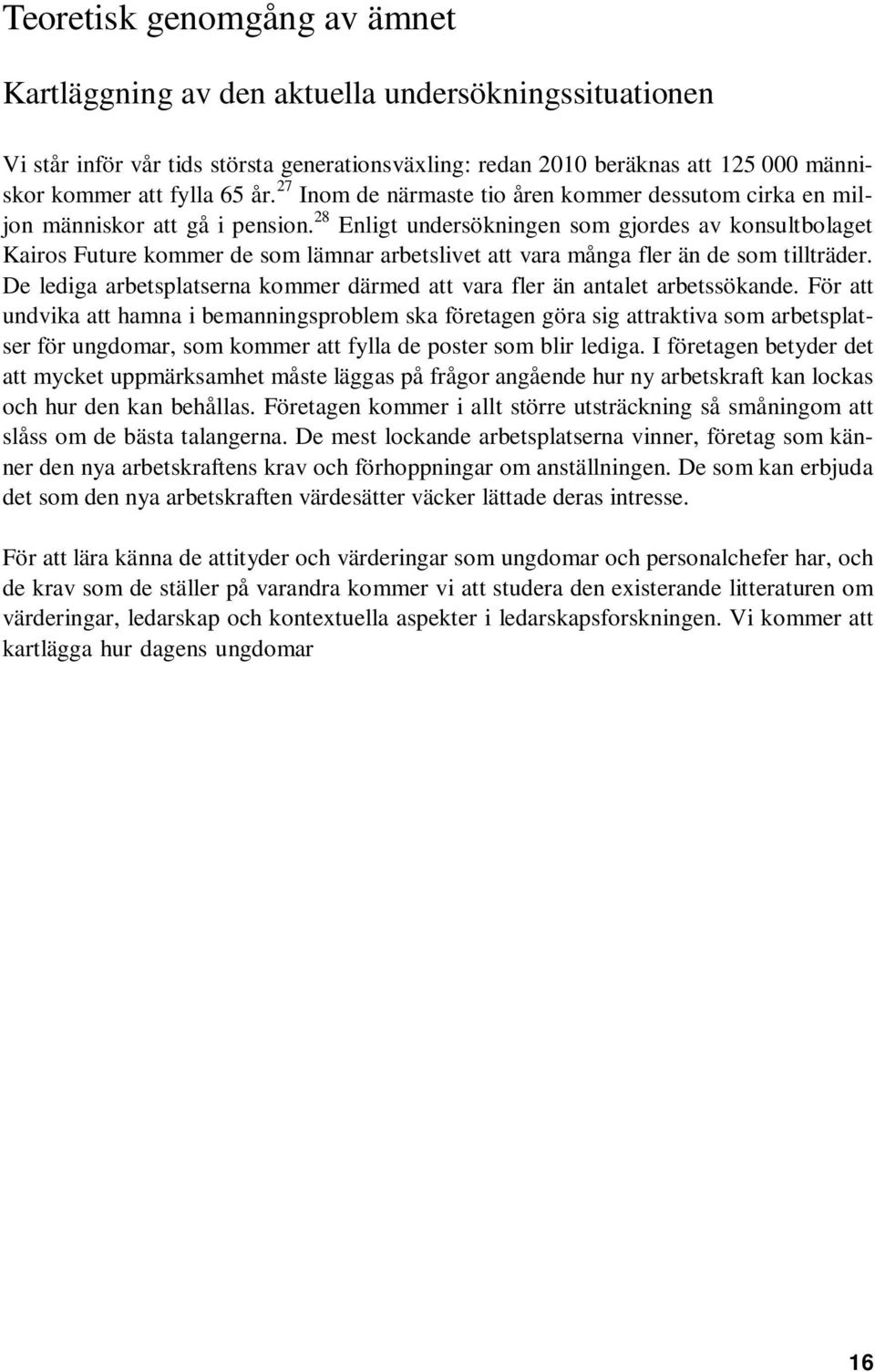 28 Enligt undersökningen som gjordes av konsultbolaget Kairos Future kommer de som lämnar arbetslivet att vara många fler än de som tillträder.