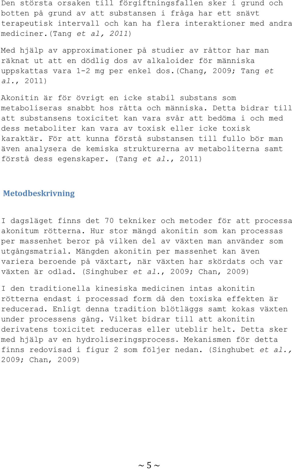 , 2011) Akonitin är för övrigt en icke stabil substans som metaboliseras snabbt hos råtta och människa.