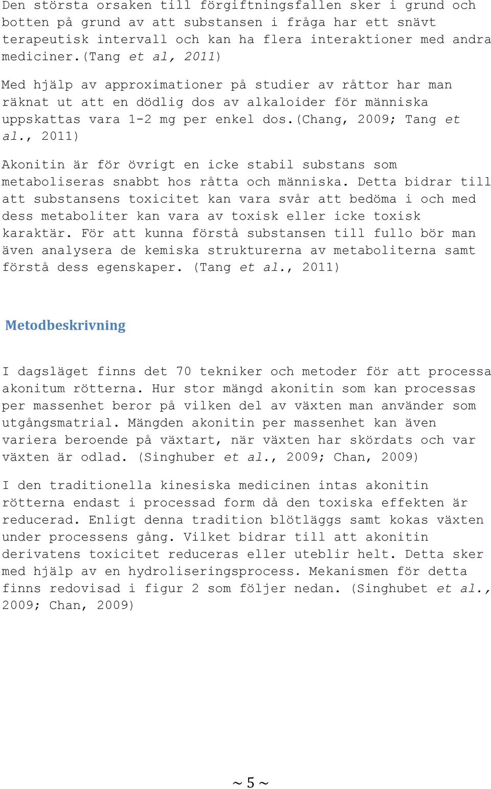 , 2011) Akonitin är för övrigt en icke stabil substans som metaboliseras snabbt hos råtta och människa.