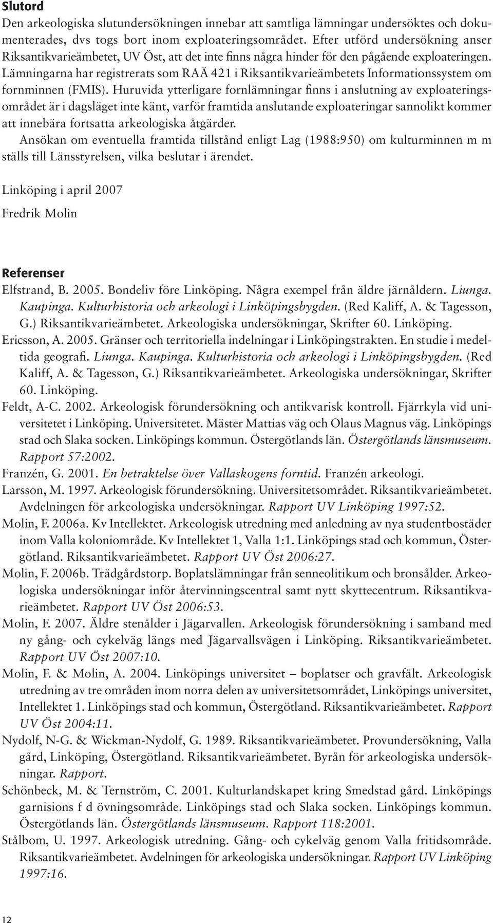 Lämningarna har registrerats som RAÄ 4 i Riksantikvarieämbetets Informationssystem om fornminnen (FMIS).