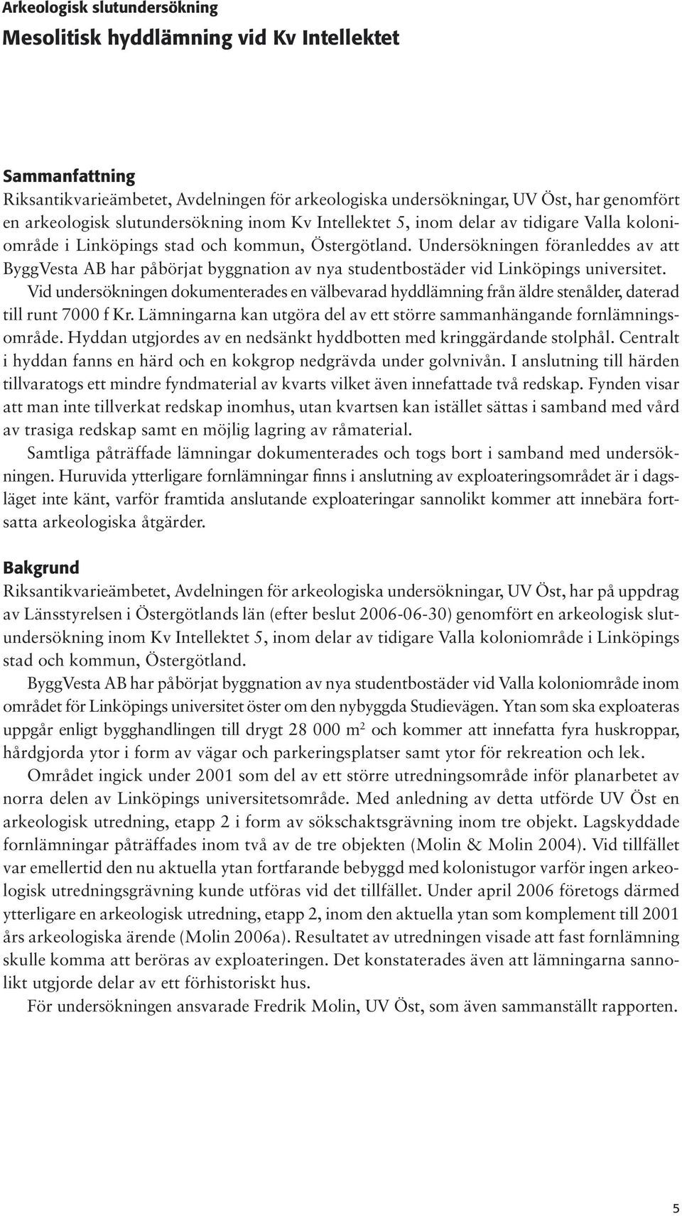 Undersökningen föranleddes av att ByggVesta AB har påbörjat byggnation av nya studentbostäder vid Linköpings universitet.