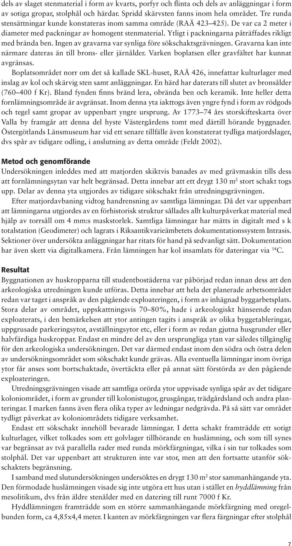 Ingen av gravarna var synliga före sökschaktsgrävningen. Gravarna kan inte närmare dateras än till brons- eller järnålder. Varken boplatsen eller gravfältet har kunnat avgränsas.