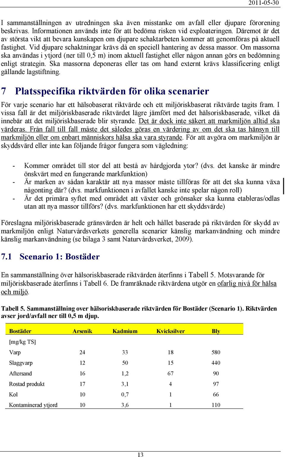 Om massorna ska användas i ytjord (ner till 0,5 m) inom aktuell fastighet eller någon annan görs en bedömning enligt strategin.