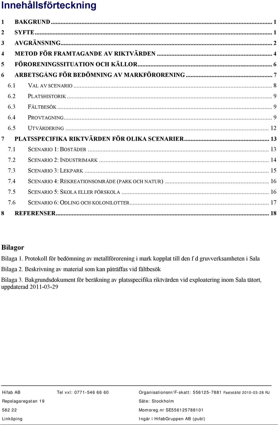 .. 14 7.3 SCENARIO 3: LEKPARK... 15 7.4 SCENARIO 4: REKREATIONSOMRÅDE (PARK OCH NATUR)... 16 7.5 SCENARIO 5: SKOLA ELLER FÖRSKOLA... 16 7.6 SCENARIO 6: ODLING OCH KOLONILOTTER... 17 8 REFERENSER.