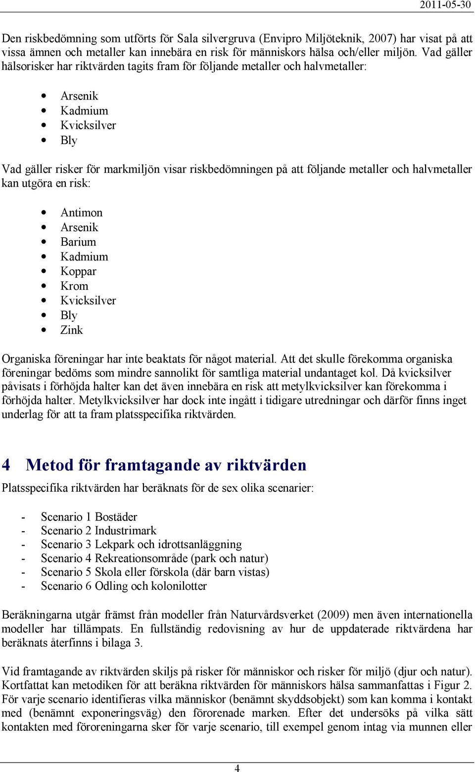 metaller och halvmetaller kan utgöra en risk: Antimon Arsenik Barium Kadmium Koppar Krom Kvicksilver Bly Zink Organiska föreningar har inte beaktats för något material.