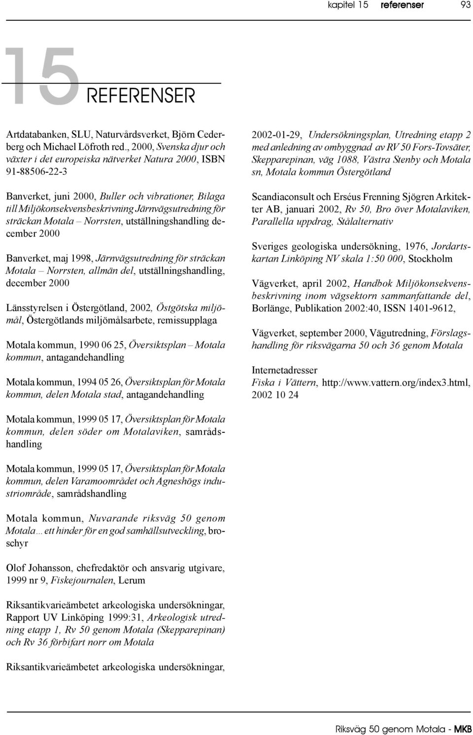 sträckan Motala Norrsten, utställningshandling december 2000 Banverket, maj 1998, Järnvägsutredning för sträckan Motala Norrsten, allmän del, utställningshandling, december 2000 Länsstyrelsen i